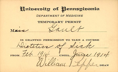 caption: In 1914, the University of Pennsylvania’s department of medicine granted Miss Gault permission to take a course, “Dietetics of Sick,” from February-June 1914. This admission ticket for one of the first lectures for women was signed by Dean William Pepper, son of Penn’s 11th Provost.